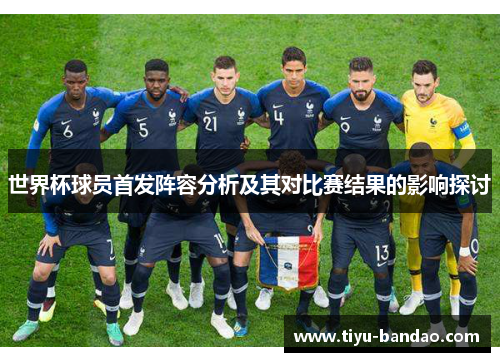 世界杯球员首发阵容分析及其对比赛结果的影响探讨