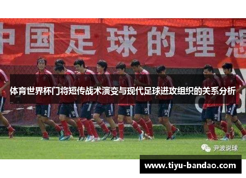 体育世界杯门将短传战术演变与现代足球进攻组织的关系分析
