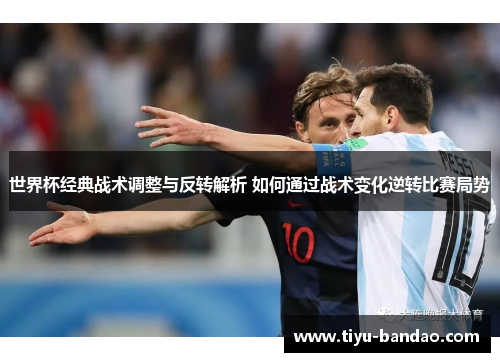 世界杯经典战术调整与反转解析 如何通过战术变化逆转比赛局势
