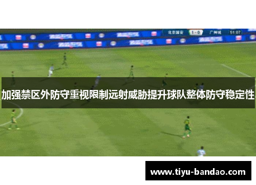 加强禁区外防守重视限制远射威胁提升球队整体防守稳定性