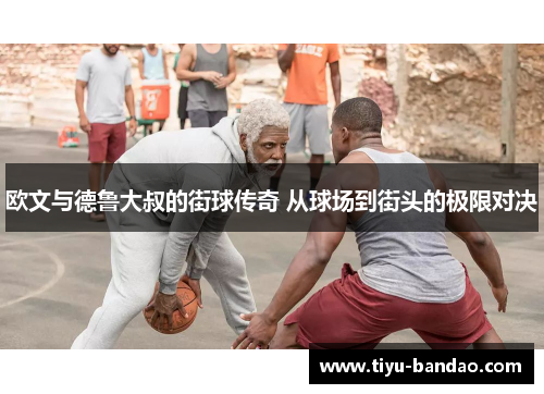 欧文与德鲁大叔的街球传奇 从球场到街头的极限对决