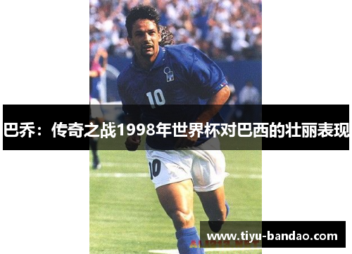 巴乔：传奇之战1998年世界杯对巴西的壮丽表现