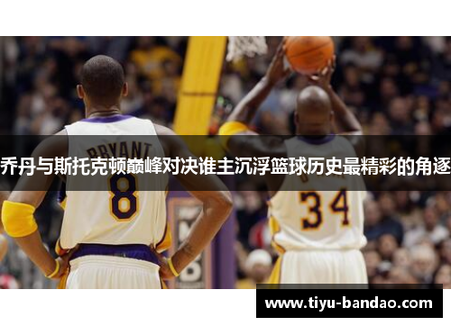 乔丹与斯托克顿巅峰对决谁主沉浮篮球历史最精彩的角逐