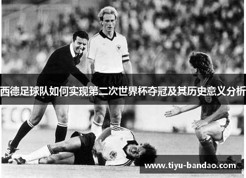 西德足球队如何实现第二次世界杯夺冠及其历史意义分析