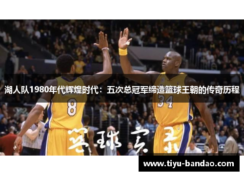 湖人队1980年代辉煌时代：五次总冠军缔造篮球王朝的传奇历程