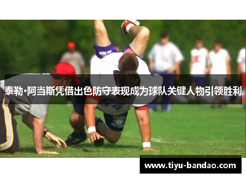 泰勒·阿当斯凭借出色防守表现成为球队关键人物引领胜利