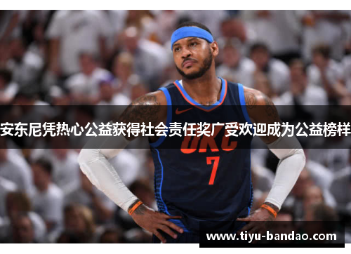 安东尼凭热心公益获得社会责任奖广受欢迎成为公益榜样