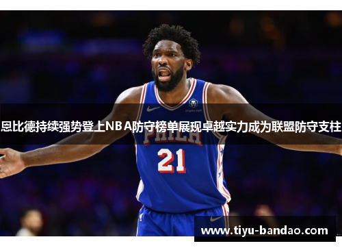 恩比德持续强势登上NBA防守榜单展现卓越实力成为联盟防守支柱