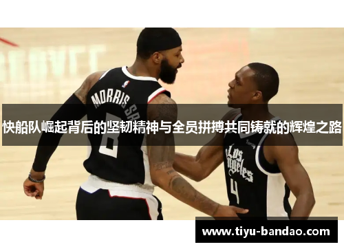 快船队崛起背后的坚韧精神与全员拼搏共同铸就的辉煌之路