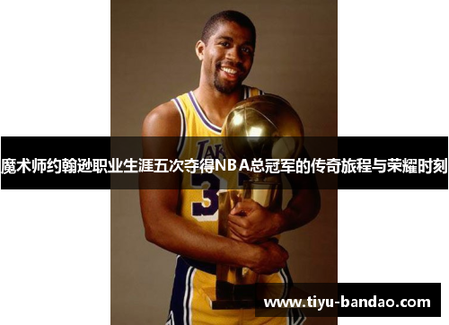 魔术师约翰逊职业生涯五次夺得NBA总冠军的传奇旅程与荣耀时刻