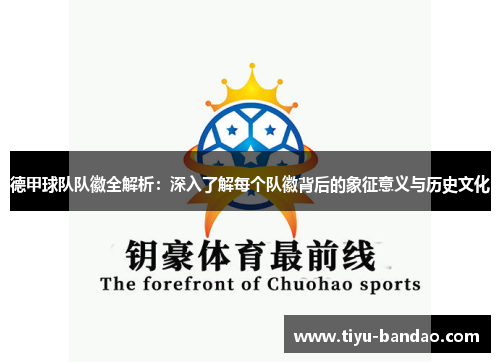 德甲球队队徽全解析：深入了解每个队徽背后的象征意义与历史文化