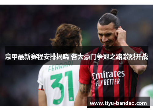 意甲最新赛程安排揭晓 各大豪门争冠之路激烈开战