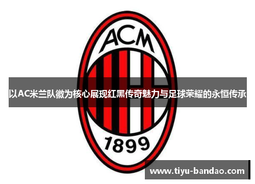 以AC米兰队徽为核心展现红黑传奇魅力与足球荣耀的永恒传承