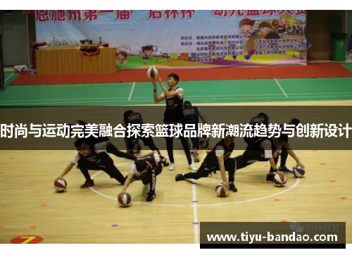 时尚与运动完美融合探索篮球品牌新潮流趋势与创新设计