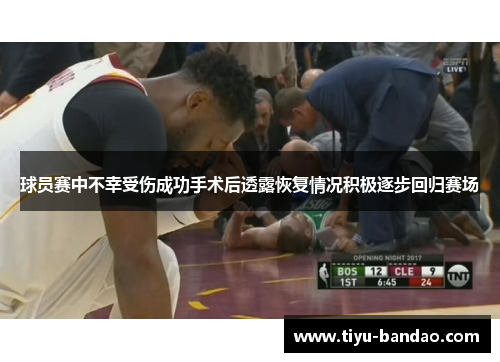 球员赛中不幸受伤成功手术后透露恢复情况积极逐步回归赛场