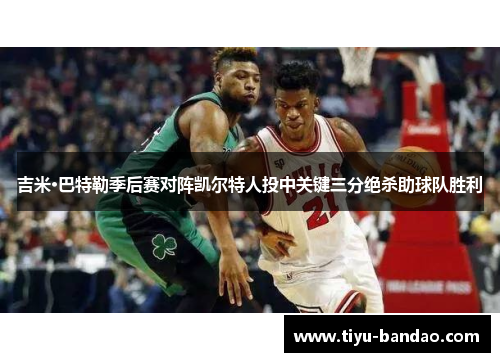 吉米·巴特勒季后赛对阵凯尔特人投中关键三分绝杀助球队胜利