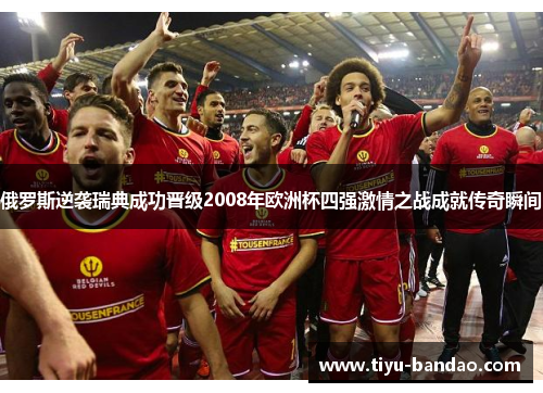 俄罗斯逆袭瑞典成功晋级2008年欧洲杯四强激情之战成就传奇瞬间