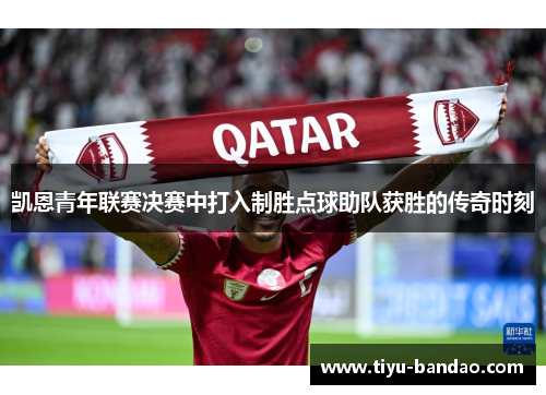 凯恩青年联赛决赛中打入制胜点球助队获胜的传奇时刻