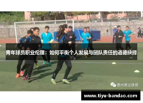 青年球员职业伦理：如何平衡个人发展与团队责任的道德抉择