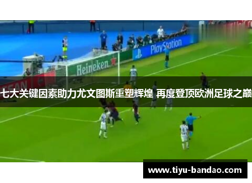 七大关键因素助力尤文图斯重塑辉煌 再度登顶欧洲足球之巅