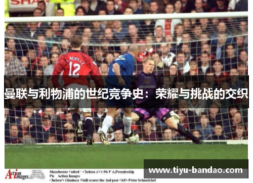 曼联与利物浦的世纪竞争史：荣耀与挑战的交织