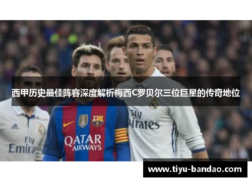西甲历史最佳阵容深度解析梅西C罗贝尔三位巨星的传奇地位