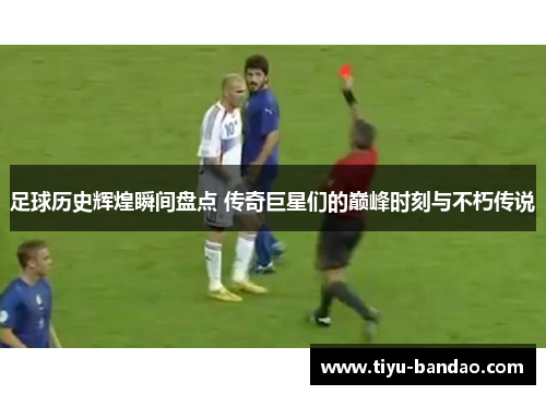 足球历史辉煌瞬间盘点 传奇巨星们的巅峰时刻与不朽传说