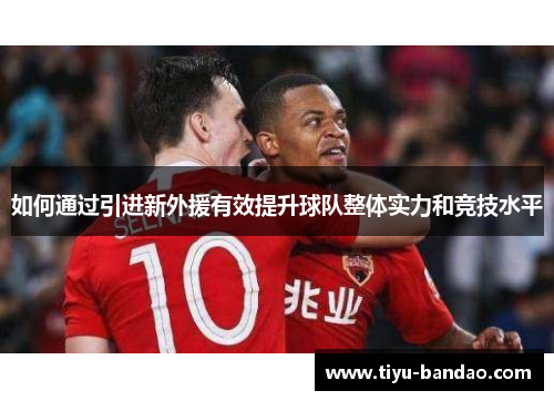 如何通过引进新外援有效提升球队整体实力和竞技水平
