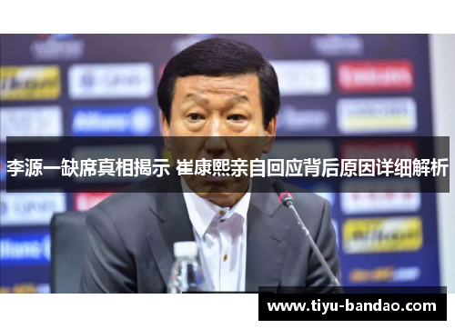 李源一缺席真相揭示 崔康熙亲自回应背后原因详细解析