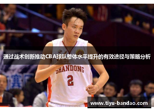 通过战术创新推动CBA球队整体水平提升的有效途径与策略分析