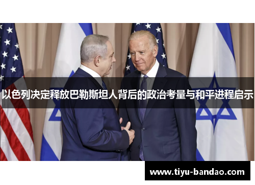 以色列决定释放巴勒斯坦人背后的政治考量与和平进程启示