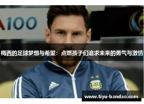 梅西的足球梦想与希望：点燃孩子们追求未来的勇气与激情