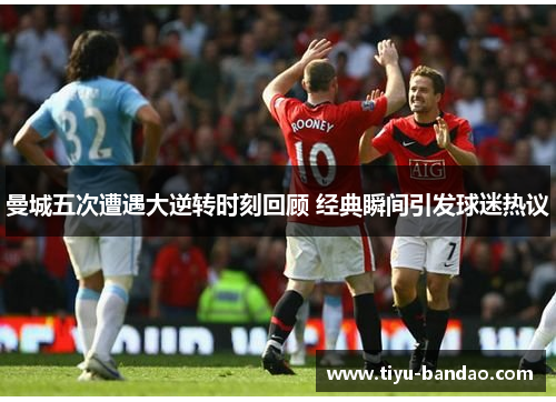 曼城五次遭遇大逆转时刻回顾 经典瞬间引发球迷热议