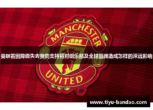 曼联若因降级失去赞助支持将对俱乐部及全球品牌造成怎样的深远影响