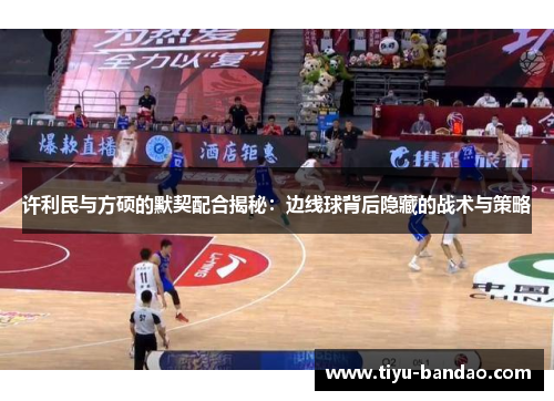 许利民与方硕的默契配合揭秘：边线球背后隐藏的战术与策略