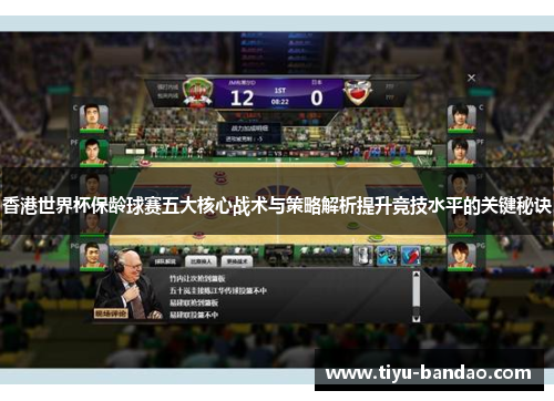 香港世界杯保龄球赛五大核心战术与策略解析提升竞技水平的关键秘诀