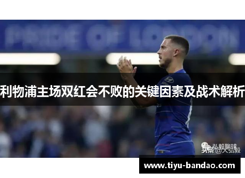 利物浦主场双红会不败的关键因素及战术解析