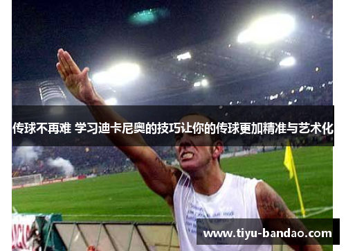 传球不再难 学习迪卡尼奥的技巧让你的传球更加精准与艺术化