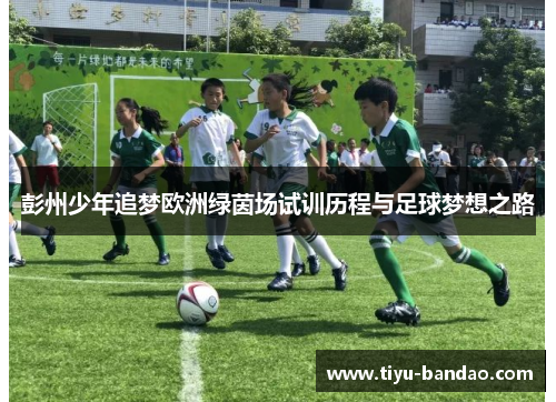 彭州少年追梦欧洲绿茵场试训历程与足球梦想之路