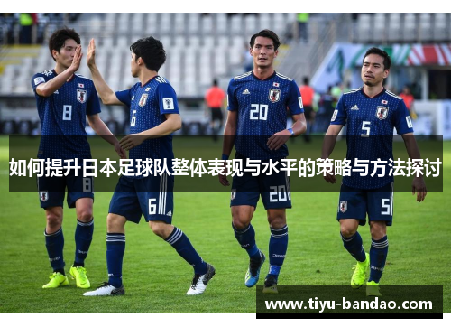 如何提升日本足球队整体表现与水平的策略与方法探讨