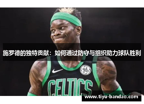 施罗德的独特贡献：如何通过防守与组织助力球队胜利