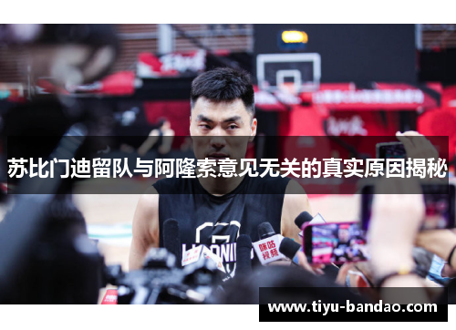 苏比门迪留队与阿隆索意见无关的真实原因揭秘