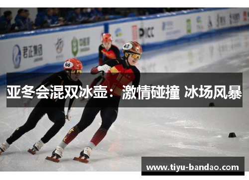 亚冬会混双冰壶：激情碰撞 冰场风暴