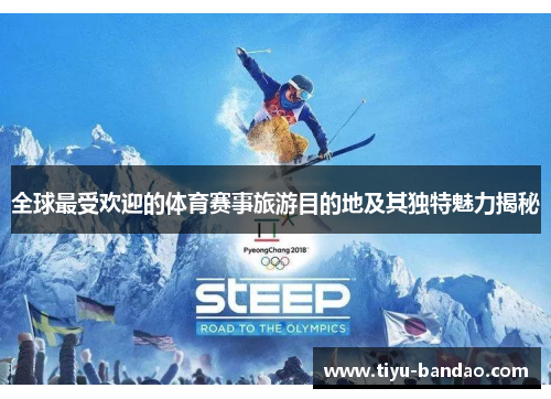 全球最受欢迎的体育赛事旅游目的地及其独特魅力揭秘