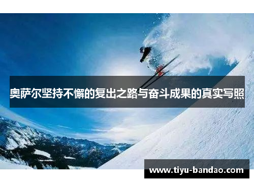 奥萨尔坚持不懈的复出之路与奋斗成果的真实写照