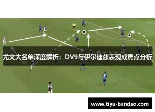 尤文大名单深度解析：DV9与伊尔迪兹表现成焦点分析