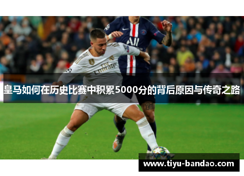 皇马如何在历史比赛中积累5000分的背后原因与传奇之路