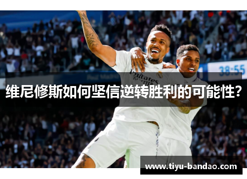 维尼修斯如何坚信逆转胜利的可能性？