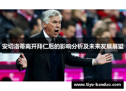安切洛蒂离开拜仁后的影响分析及未来发展展望