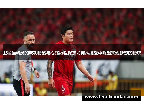 卫猛运动员的成功秘笈与心路历程探索如何从挑战中崛起实现梦想的秘诀
